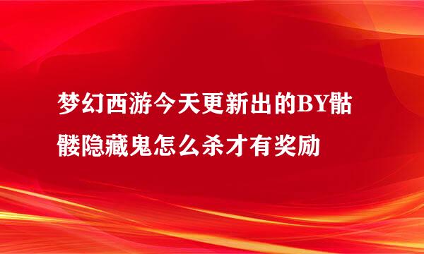 梦幻西游今天更新出的BY骷髅隐藏鬼怎么杀才有奖励