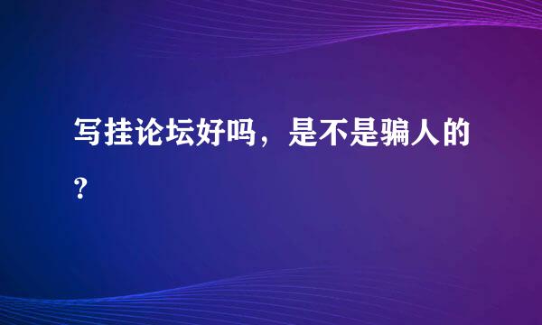 写挂论坛好吗，是不是骗人的？