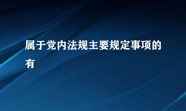 属于党内法规主要规定事项的有