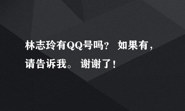 林志玲有QQ号吗？ 如果有，请告诉我。 谢谢了！