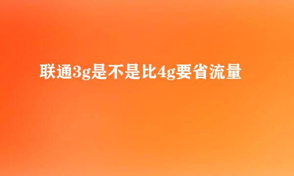 联通3g是不是比4g要省流量