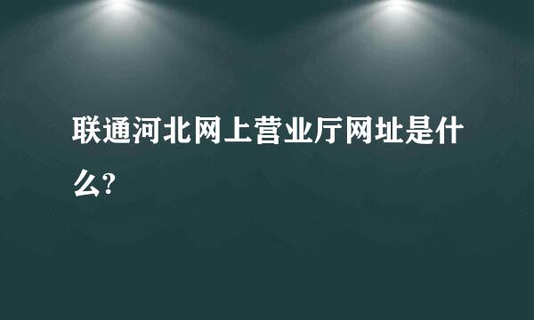 联通河北网上营业厅网址是什么?