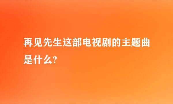 再见先生这部电视剧的主题曲是什么?