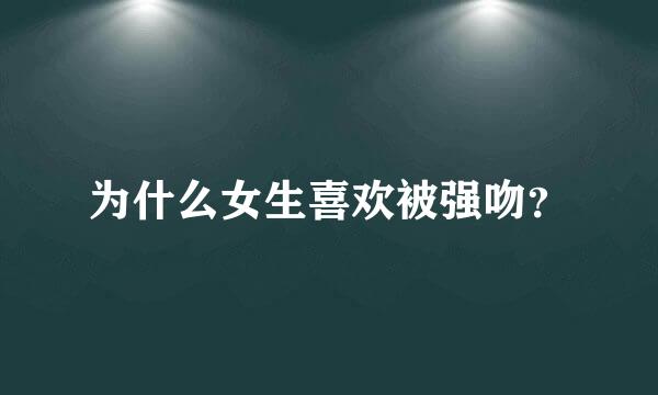 为什么女生喜欢被强吻？