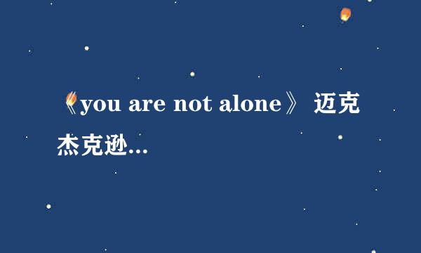 《you are not alone》 迈克杰克逊 歌词 的中文翻译