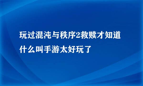 玩过混沌与秩序2救赎才知道什么叫手游太好玩了