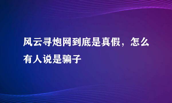 风云寻炮网到底是真假，怎么有人说是骗子