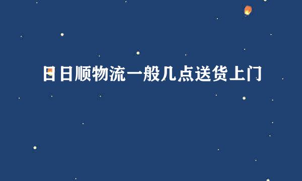 日日顺物流一般几点送货上门