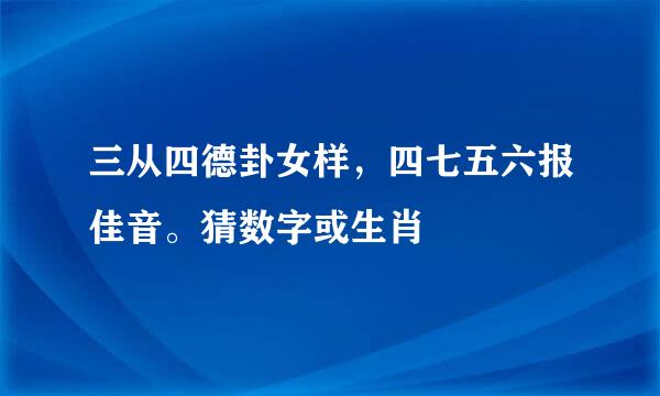 三从四德卦女样，四七五六报佳音。猜数字或生肖