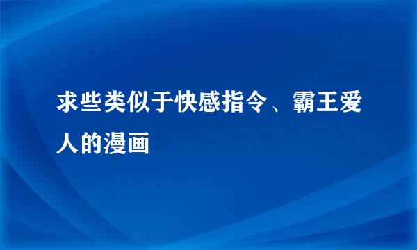 求些类似于快感指令、霸王爱人的漫画