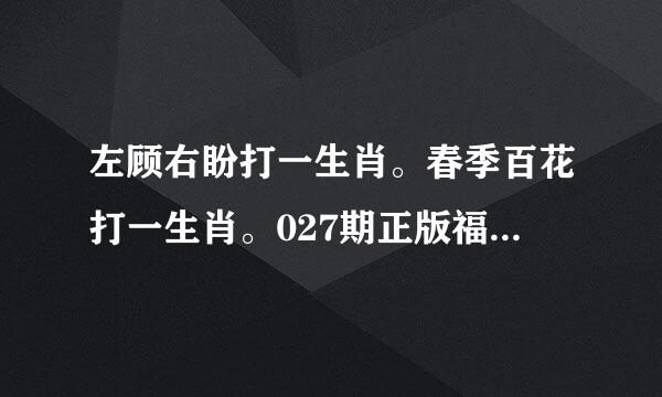 左顾右盼打一生肖。春季百花打一生肖。027期正版福利传真 左顾右盼猜一生肖。春季百花猜一生肖。