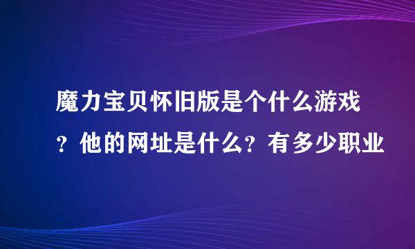 魔力宝贝怀旧版是个什么游戏？他的网址是什么？有多少职业