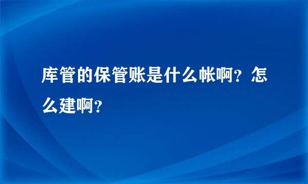 库管的保管账是什么帐啊？怎么建啊？