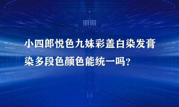 小四郎悦色九妹彩盖白染发膏染多段色颜色能统一吗？