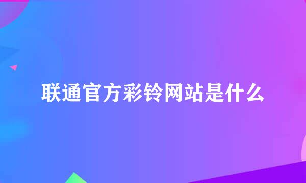 联通官方彩铃网站是什么