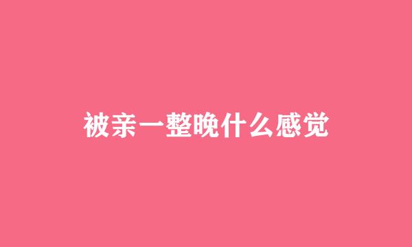 被亲一整晚什么感觉