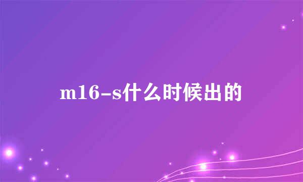 m16-s什么时候出的