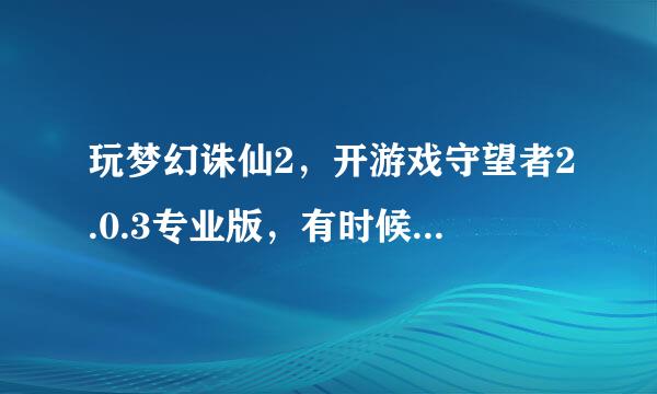 玩梦幻诛仙2，开游戏守望者2.0.3专业版，有时候可以加速，但是重新开机后却不能加速了，求高手指教。