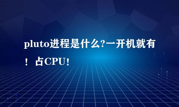 pluto进程是什么?一开机就有！占CPU！