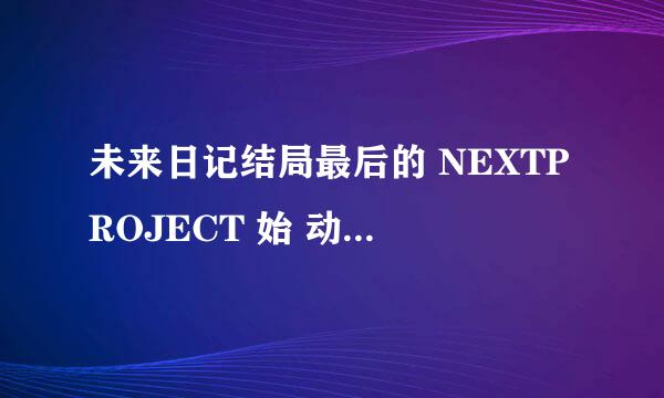 未来日记结局最后的 NEXTPROJECT 始 动 是什么意思