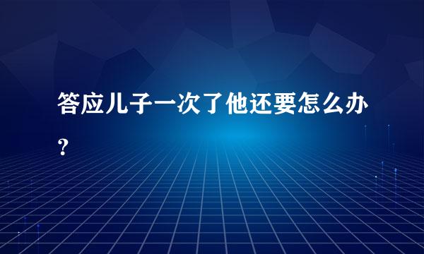 答应儿子一次了他还要怎么办？