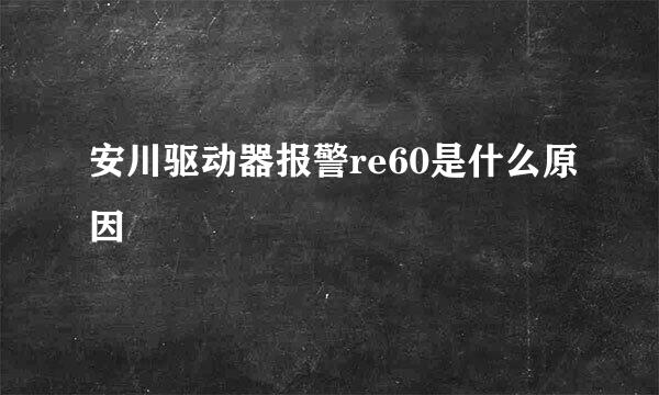 安川驱动器报警re60是什么原因