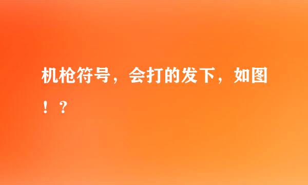 机枪符号，会打的发下，如图！？