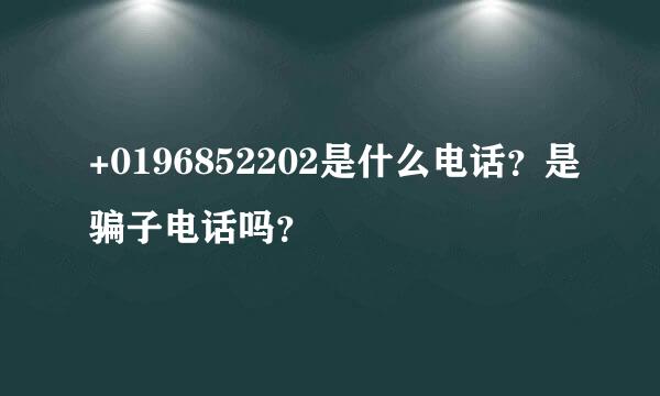 +0196852202是什么电话？是骗子电话吗？