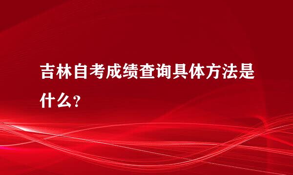 吉林自考成绩查询具体方法是什么？