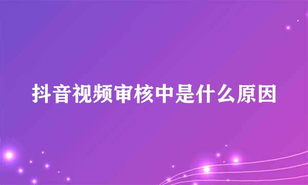 抖音视频审核中是什么原因