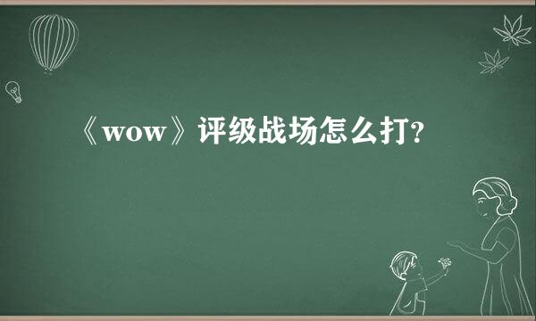 《wow》评级战场怎么打？