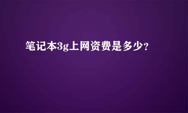 笔记本3g上网资费是多少？