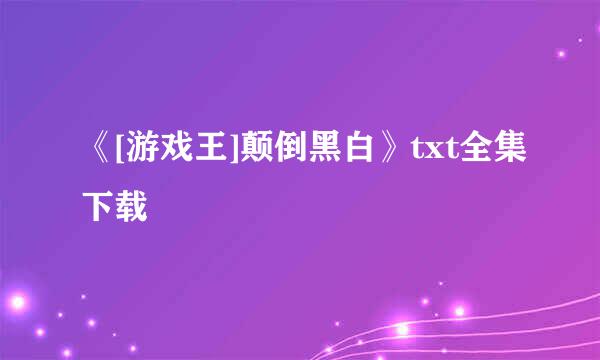 《[游戏王]颠倒黑白》txt全集下载