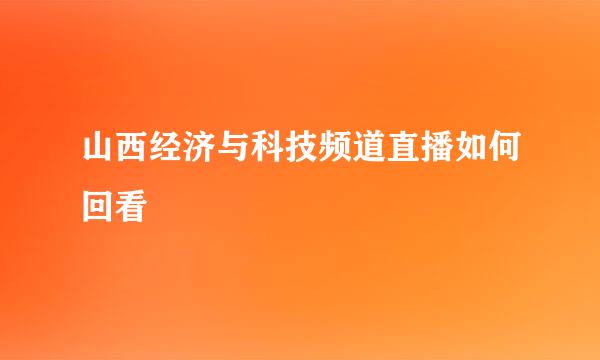 山西经济与科技频道直播如何回看