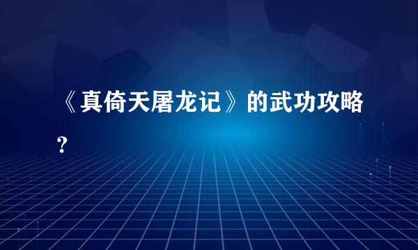 《真倚天屠龙记》的武功攻略？