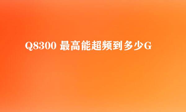 Q8300 最高能超频到多少G