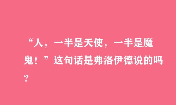 “人，一半是天使，一半是魔鬼！”这句话是弗洛伊德说的吗？