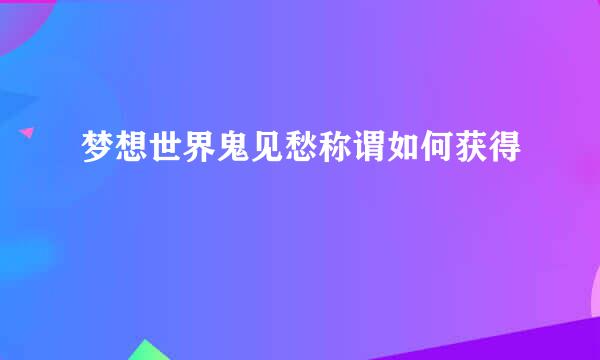 梦想世界鬼见愁称谓如何获得