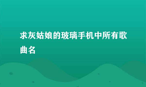 求灰姑娘的玻璃手机中所有歌曲名