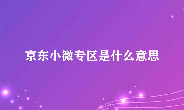 京东小微专区是什么意思