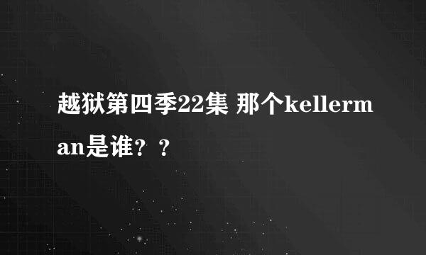 越狱第四季22集 那个kellerman是谁？？