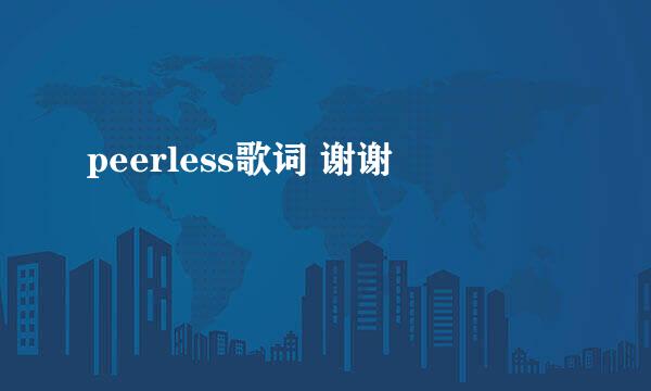 peerless歌词 谢谢