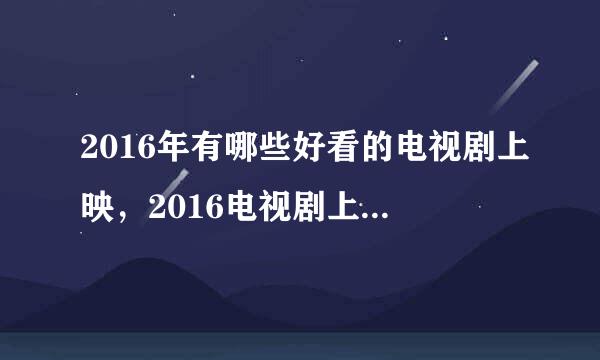 2016年有哪些好看的电视剧上映，2016电视剧上映时间表