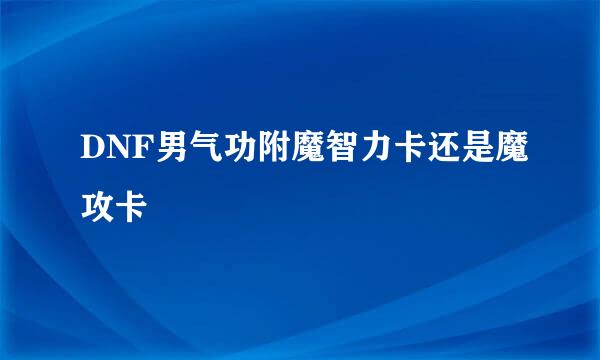 DNF男气功附魔智力卡还是魔攻卡