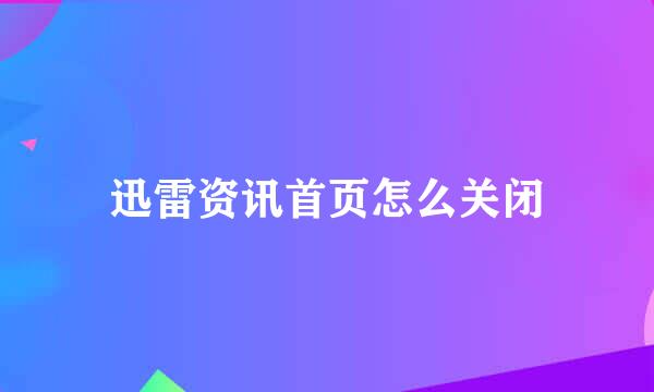 迅雷资讯首页怎么关闭