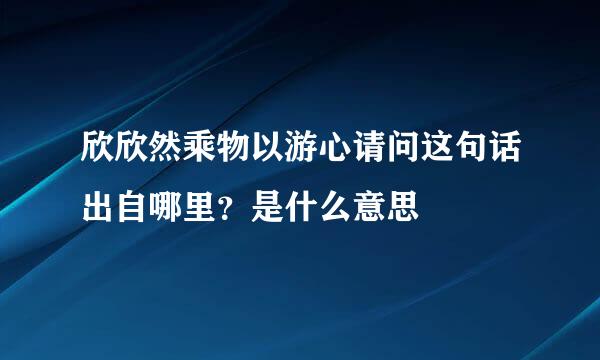 欣欣然乘物以游心请问这句话出自哪里？是什么意思