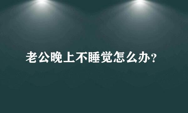 老公晚上不睡觉怎么办？