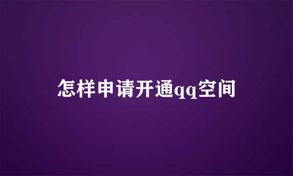 怎样申请开通qq空间