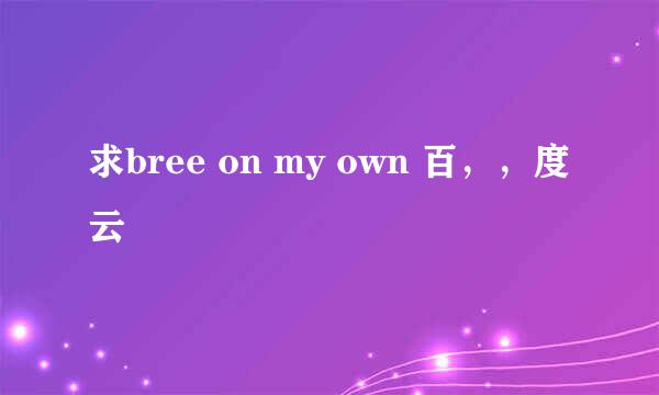 求bree on my own 百，，度云