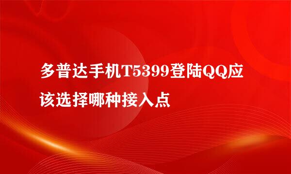 多普达手机T5399登陆QQ应该选择哪种接入点